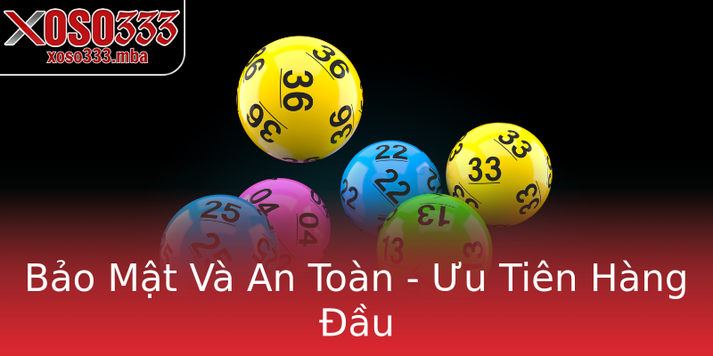 Bảo Mật Và An Toàn - Ưu Tiên Hàng Đầu Bảo Mật Và An Toàn - Ưu Tiên Hàng Đầu