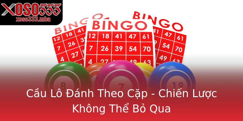 Cầu Lô Đánh Theo Cặp - Chiến Lược Không Thể Bỏ Qua Cầu Lô Đánh Theo Cặp - Chiến Lược Không Thể Bỏ Qua