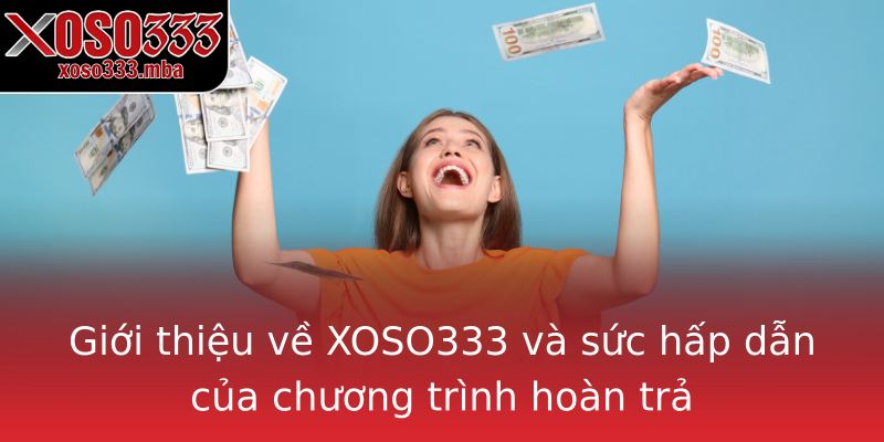 Giới thiệu về XOSO333 và sức hấp dẫn của chương trình hoàn trả Giới thiệu về XOSO333 và sức hấp dẫn của chương trình hoàn trả