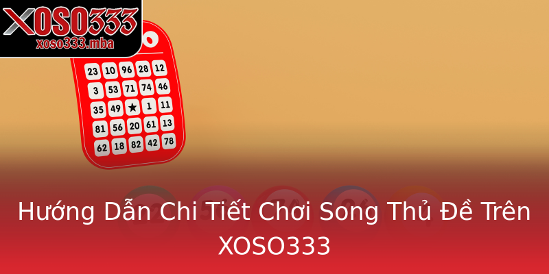 Hướng Dẫn Chi Tiết Chơi Song Thủ Đề Trên XOSO333 Hướng Dẫn Chi Tiết Chơi Song Thủ Đề Trên XOSO333