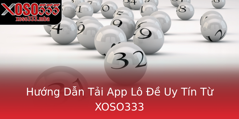 Hướng Dẫn Tải App Lô Đề Uy Tín Từ XOSO333 Hướng Dẫn Tải App Lô Đề Uy Tín Từ XOSO333