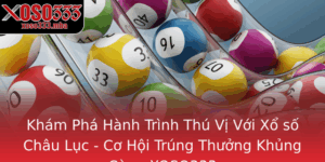 Kham Pha Hanh Trinh Thu Vi Voi Xo So Chau Luc Co Hoi Trung Thuong Khung Cung Xoso333