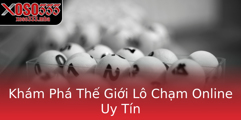 Khám Phá Thế Giới Lô Chạm Online Uy Tín Khám Phá Thế Giới Lô Chạm Online Uy Tín