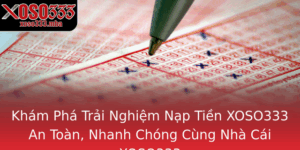Kham Pha Trai Nghiem Nap Tien Xoso333 An Toan Nhanh Chong Cung Nha Cai Xoso333