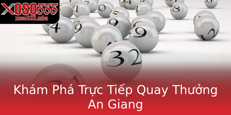 Khám Phá Trực Tiếp Quay Thưởng An Giang Khám Phá Trực Tiếp Quay Thưởng An Giang