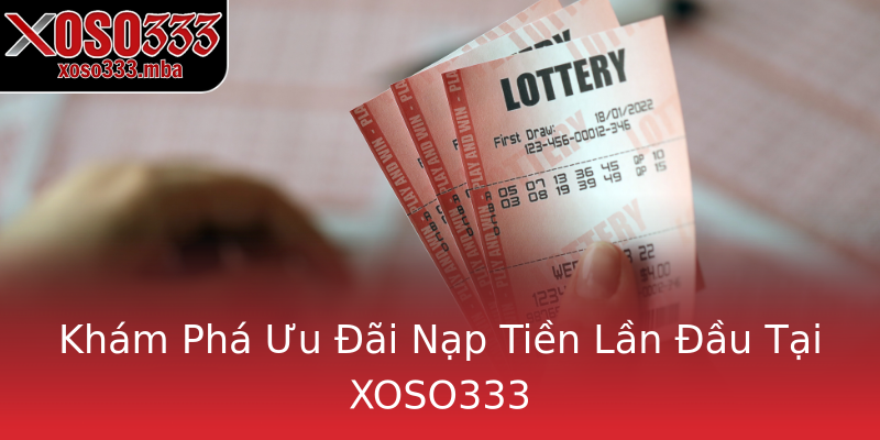 Khám Phá Ưu Đãi Nạp Tiền Lần Đầu Tại XOSO333 Khám Phá Ưu Đãi Nạp Tiền Lần Đầu Tại XOSO333