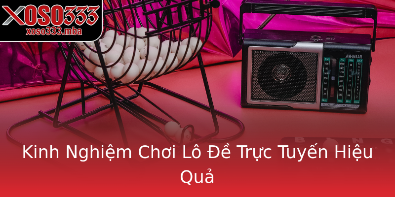 Kinh Nghiệm Chơi Lô Đề Trực Tuyến Hiệu Quả Kinh Nghiệm Chơi Lô Đề Trực Tuyến Hiệu Quả