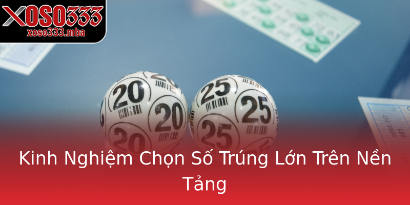 Kinh Nghiệm Chọn Số Trúng Lớn Trên Nền Tảng Kinh Nghiệm Chọn Số Trúng Lớn Trên Nền Tảng