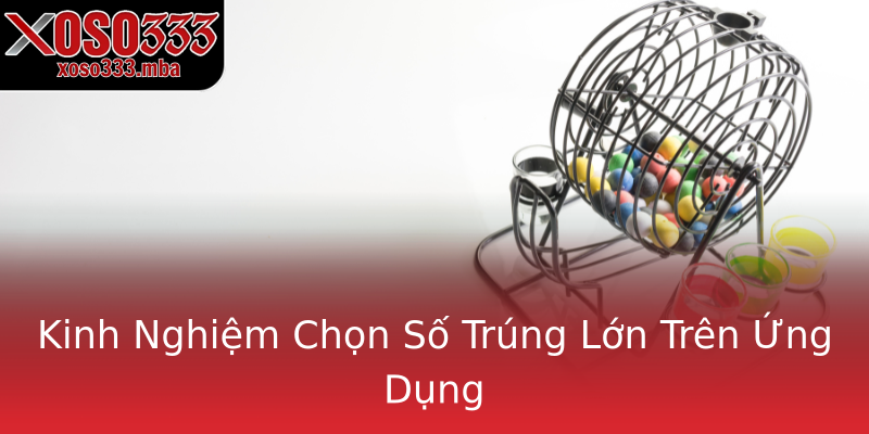 Kinh Nghiệm Chọn Số Trúng Lớn Trên Ứng Dụng Kinh Nghiệm Chọn Số Trúng Lớn Trên Ứng Dụng