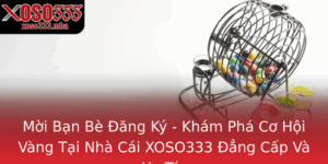 Moi Ban Be Ang Ky Kham Pha Co Hoi Vang Tai Nha Cai Xoso333 Ang Cap Va Uy Tin