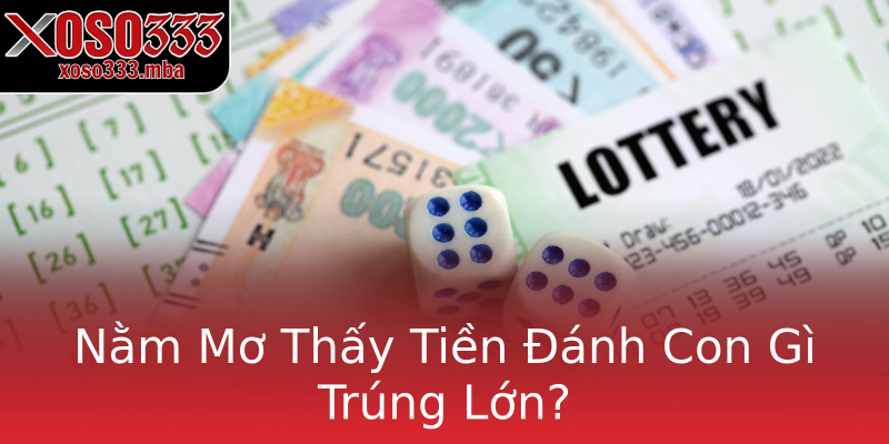 Nằm Mơ Thấy Tiền Đánh Con Gì Trúng Lớn? Nằm Mơ Thấy Tiền Đánh Con Gì Trúng Lớn?