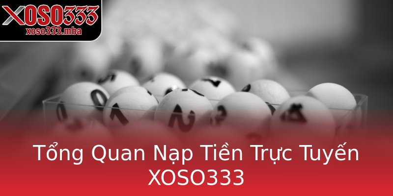 Tổng Quan Nạp Tiền Trực Tuyến XOSO333 Tổng Quan Nạp Tiền Trực Tuyến XOSO333