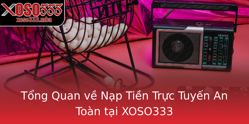 Tổng Quan về Nạp Tiền Trực Tuyến An Toàn tại XOSO333 Tổng Quan về Nạp Tiền Trực Tuyến An Toàn tại XOSO333