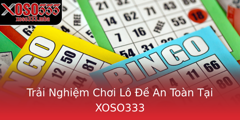 Trải Nghiệm Chơi Lô Đề An Toàn Tại XOSO333 Trải Nghiệm Chơi Lô Đề An Toàn Tại XOSO333