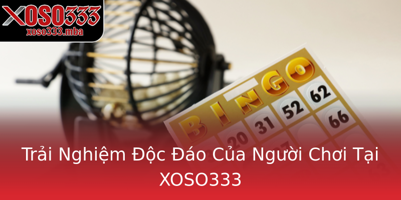 Trải Nghiệm Độc Đáo Của Người Chơi Tại XOSO333 Trải Nghiệm Độc Đáo Của Người Chơi Tại XOSO333